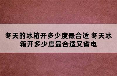 冬天的冰箱开多少度最合适 冬天冰箱开多少度最合适又省电